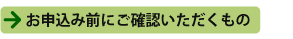お申込み前にご確認いただくもの