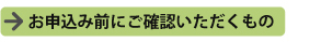 お申込み前にご確認いただくもの